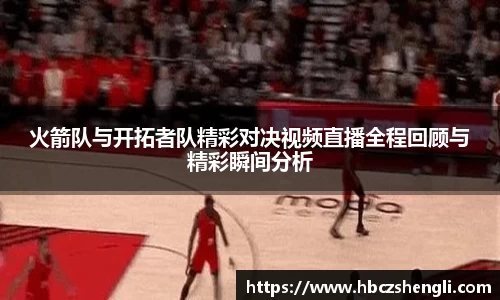 火箭队与开拓者队精彩对决视频直播全程回顾与精彩瞬间分析