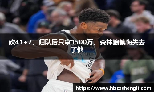 砍41+7，归队后只拿1500万，森林狼懊悔失去了他
