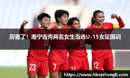厉害了！南宁青秀两名女生当选U-15女足国训