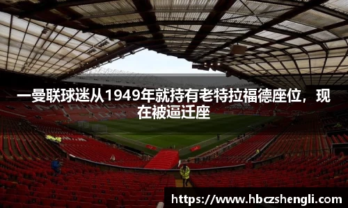 一曼联球迷从1949年就持有老特拉福德座位，现在被逼迁座